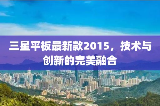 三星平板最新款2015，技术与创新的完美融合
