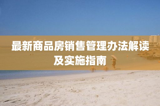 最新商品房销售管理办法解读及实施指南