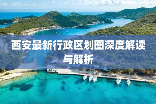 西安最新行政区划图深度解读与解析