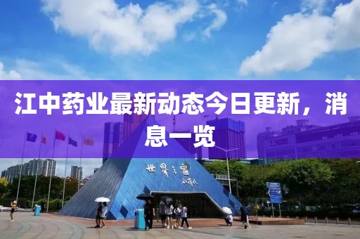 江中药业最新动态今日更新，消息一览
