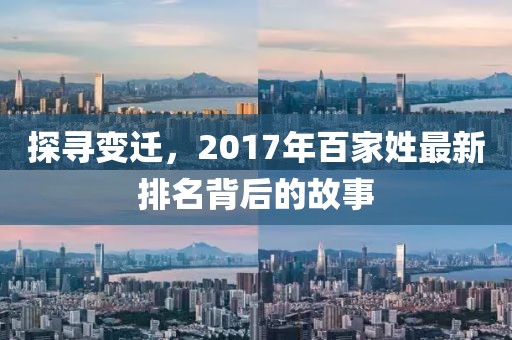 探寻变迁，2017年百家姓最新排名背后的故事