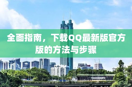 全面指南，下载QQ最新版官方版的方法与步骤