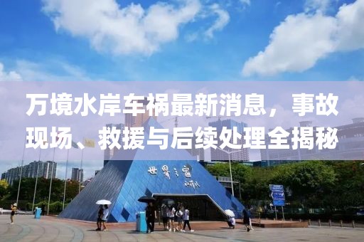 万境水岸车祸最新消息，事故现场、救援与后续处理全揭秘