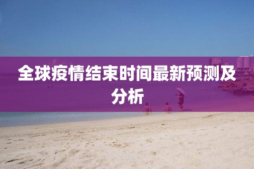 全球疫情结束时间最新预测及分析