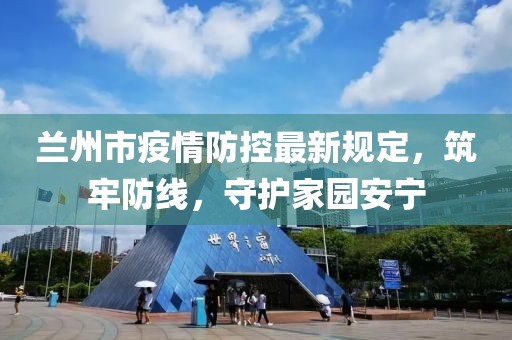 兰州市疫情防控最新规定，筑牢防线，守护家园安宁