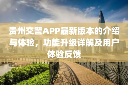 贵州交警APP最新版本的介绍与体验，功能升级详解及用户体验反馈