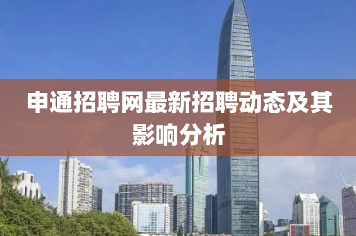 申通招聘网最新招聘动态及其影响分析