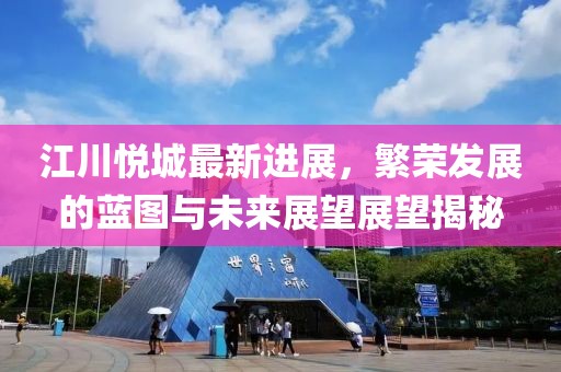 江川悦城最新进展，繁荣发展的蓝图与未来展望展望揭秘
