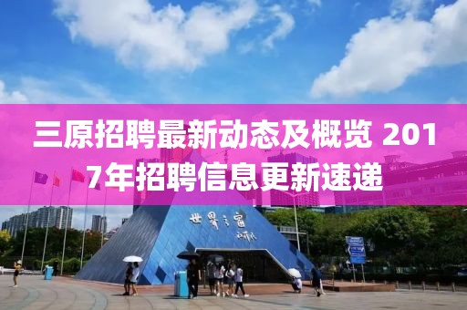 三原招聘最新动态及概览 2017年招聘信息更新速递