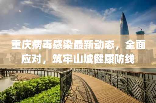 重庆病毒感染最新动态，全面应对，筑牢山城健康防线