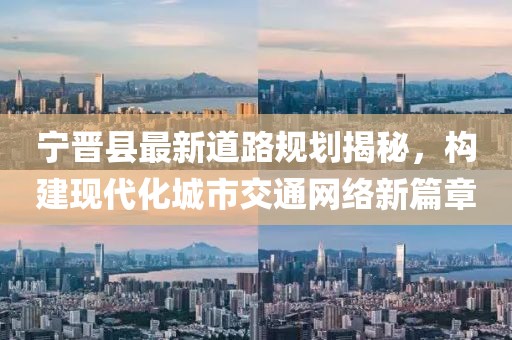 宁晋县最新道路规划揭秘，构建现代化城市交通网络新篇章