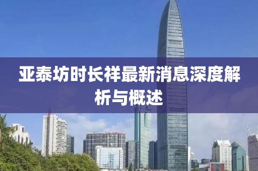 亚泰坊时长祥最新消息深度解析与概述