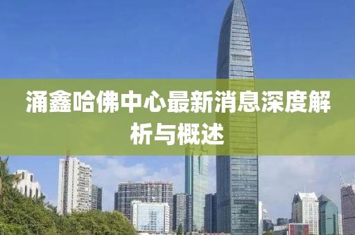 涌鑫哈佛中心最新消息深度解析与概述