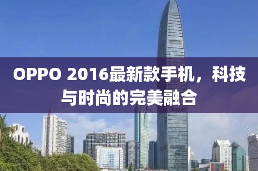 OPPO 2016最新款手机，科技与时尚的完美融合