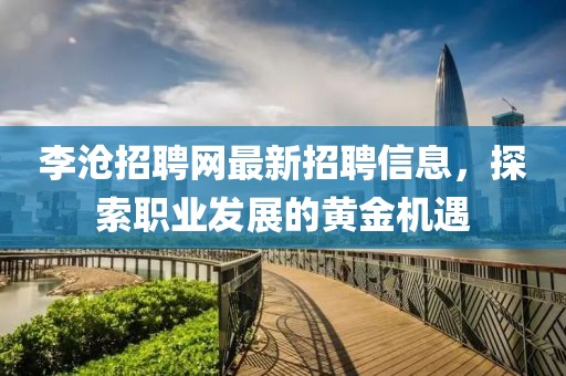 李沧招聘网最新招聘信息，探索职业发展的黄金机遇
