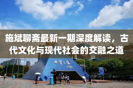 施斌聊斋最新一期深度解读，古代文化与现代社会的交融之道