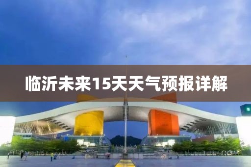 临沂未来15天天气预报详解