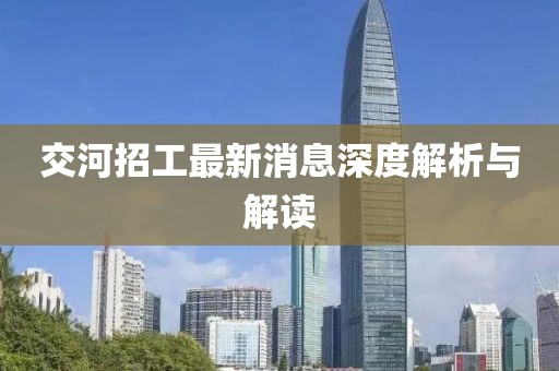 交河招工最新消息深度解析与解读