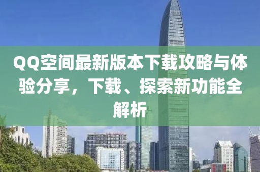 QQ空间最新版本下载攻略与体验分享，下载、探索新功能全解析