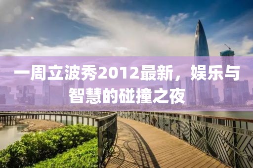 一周立波秀2012最新，娱乐与智慧的碰撞之夜
