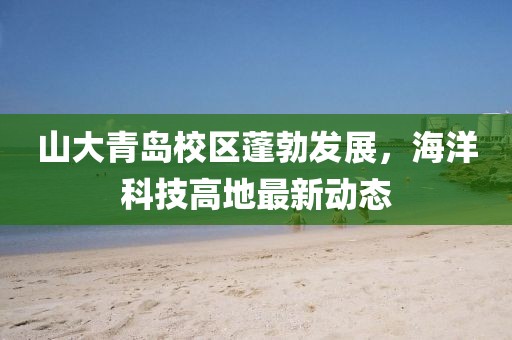 山大青岛校区蓬勃发展，海洋科技高地最新动态