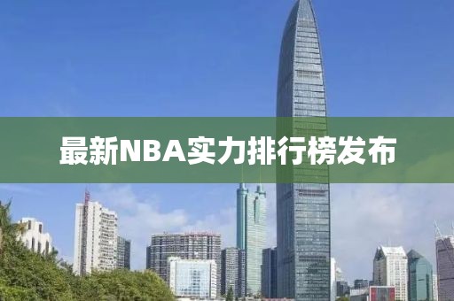 最新NBA实力排行榜发布