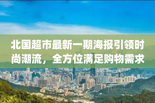 北国超市最新一期海报引领时尚潮流，全方位满足购物需求