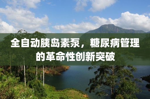 全自动胰岛素泵，糖尿病管理的革命性创新突破