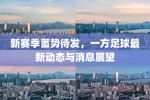 新赛季蓄势待发，一方足球最新动态与消息展望