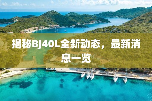 揭秘BJ40L全新动态，最新消息一览