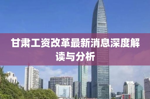 甘肃工资改革最新消息深度解读与分析