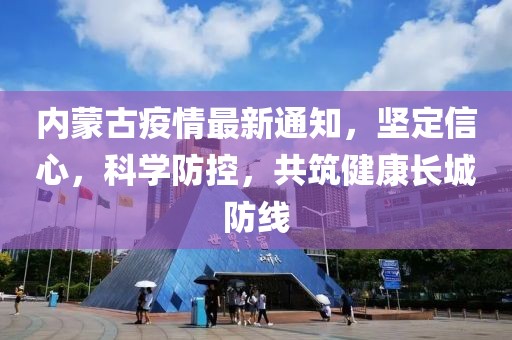 内蒙古疫情最新通知，坚定信心，科学防控，共筑健康长城防线