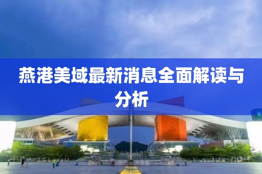 燕港美域最新消息全面解读与分析