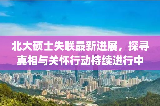 北大硕士失联最新进展，探寻真相与关怀行动持续进行中