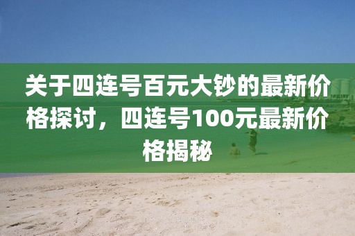 关于四连号百元大钞的最新价格探讨，四连号100元最新价格揭秘