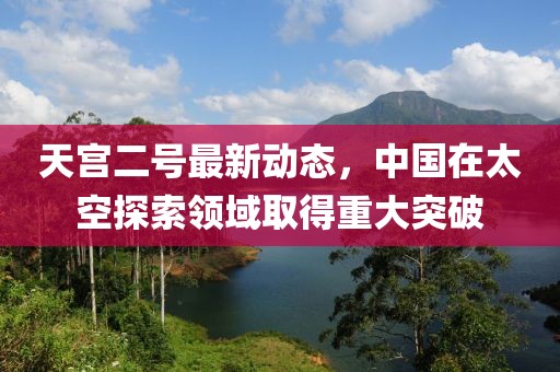 天宫二号最新动态，中国在太空探索领域取得重大突破