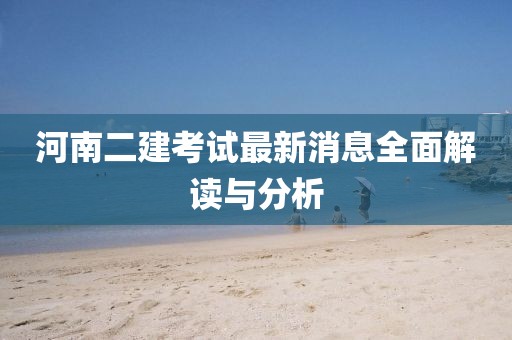河南二建考试最新消息全面解读与分析