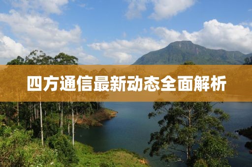 四方通信最新动态全面解析