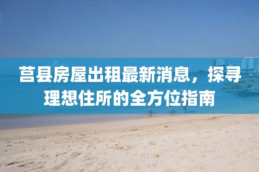 莒县房屋出租最新消息，探寻理想住所的全方位指南