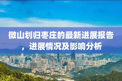 微山划归枣庄的最新进展报告，进展情况及影响分析