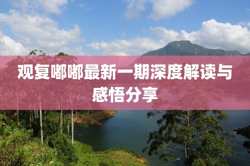 观复嘟嘟最新一期深度解读与感悟分享