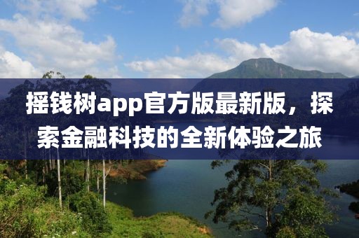 摇钱树app官方版最新版，探索金融科技的全新体验之旅