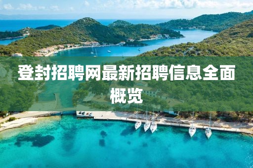 登封招聘网最新招聘信息全面概览