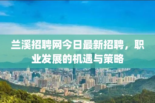 兰溪招聘网今日最新招聘，职业发展的机遇与策略
