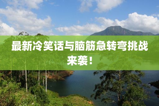 最新冷笑话与脑筋急转弯挑战来袭！