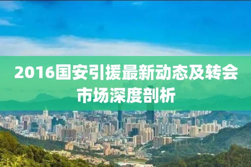 2016国安引援最新动态及转会市场深度剖析
