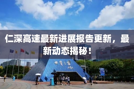 仁深高速最新进展报告更新，最新动态揭秘！