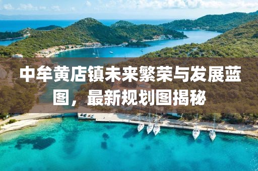 中牟黄店镇未来繁荣与发展蓝图，最新规划图揭秘