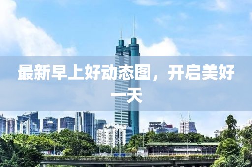最新早上好动态图，开启美好一天
