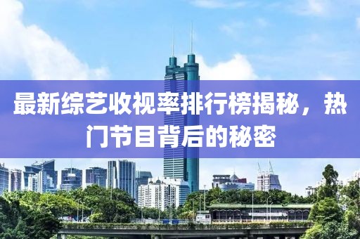 最新综艺收视率排行榜揭秘，热门节目背后的秘密